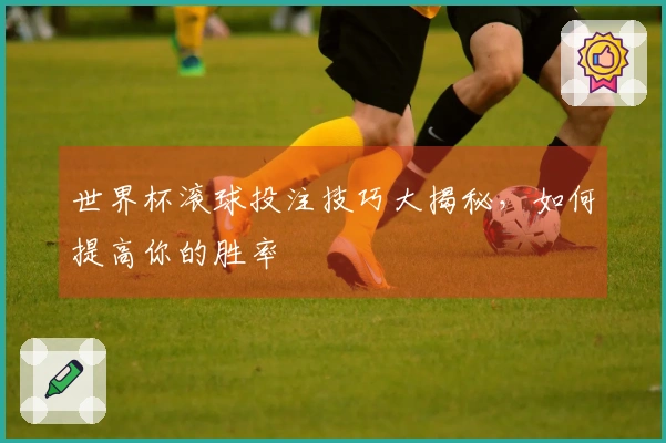世界杯滚球投注技巧大揭秘，如何提高你的胜率