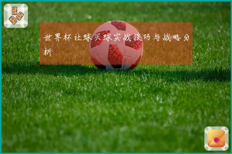 世界杯让球买球实战技巧与战略分析