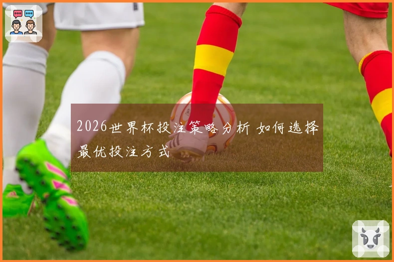 2026世界杯投注策略分析 如何选择最优投注方式