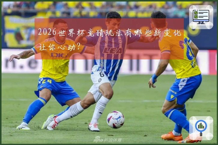 2026世界杯竞猜玩法有哪些新变化让你心动？
