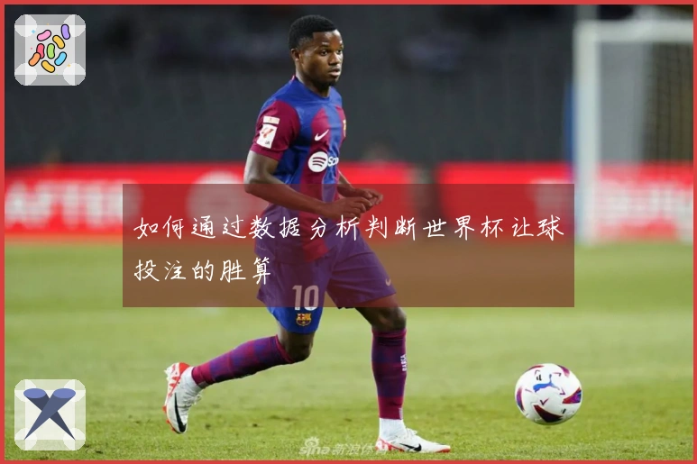 如何通过数据分析判断世界杯让球投注的胜算