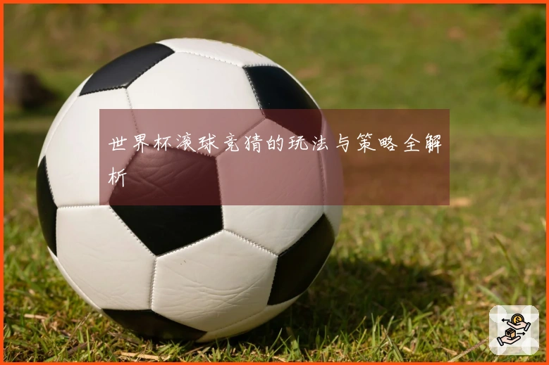 世界杯滚球竞猜的玩法与策略全解析