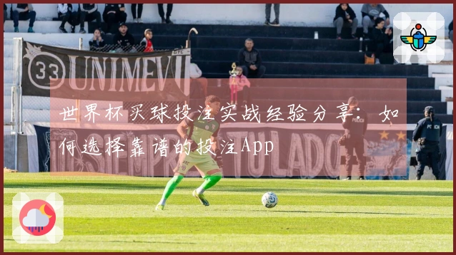 世界杯买球投注实战经验分享：如何选择靠谱的投注App