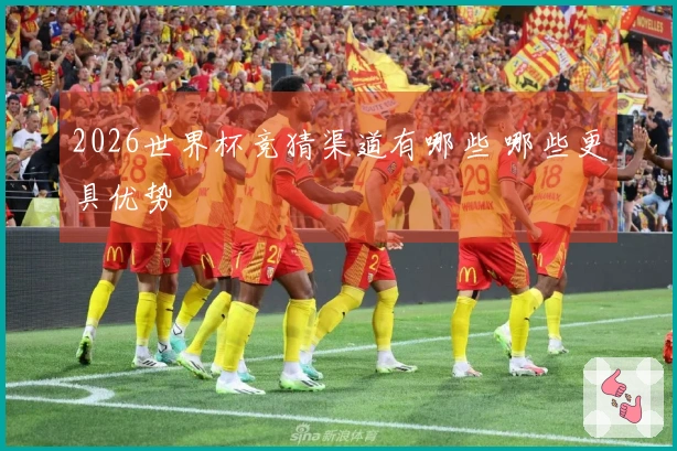 2026世界杯竞猜渠道有哪些 哪些更具优势
