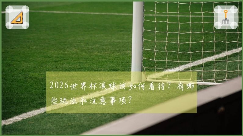 2026世界杯滚球该如何看待？有哪些玩法和注意事项？