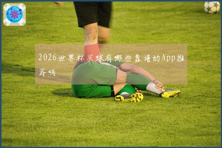 2026世界杯买球有哪些靠谱的App推荐吗