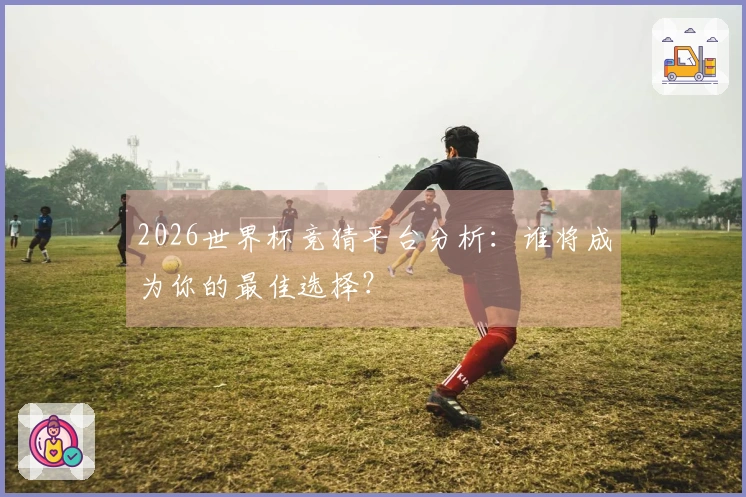 2026世界杯竞猜平台分析：谁将成为你的最佳选择？